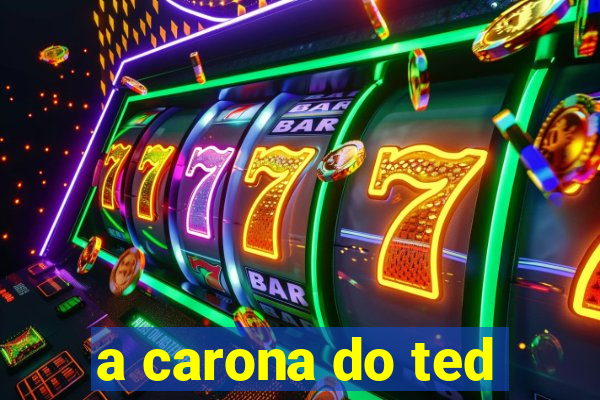 a carona do ted